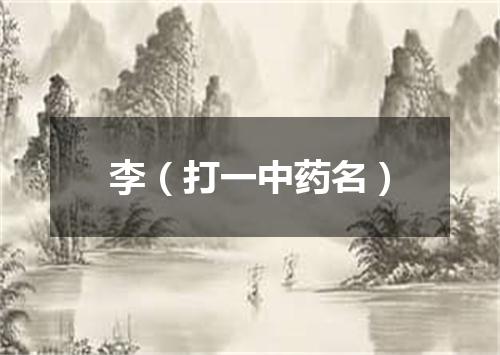 李（打一中药名）