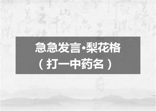急急发言·梨花格（打一中药名）