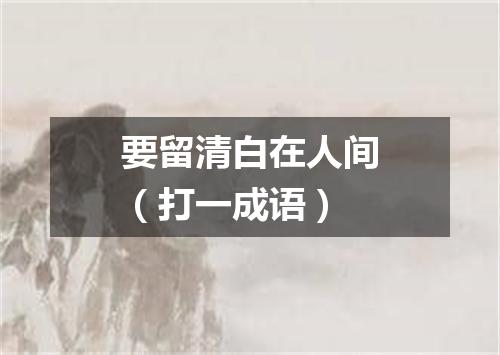 要留清白在人间（打一成语）