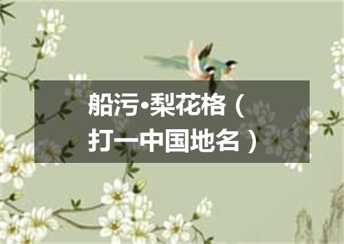 船污·梨花格（打一中国地名）