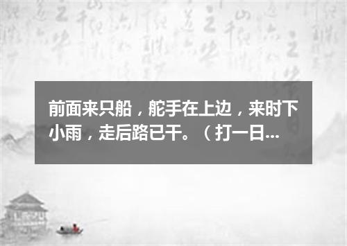 前面来只船，舵手在上边，来时下小雨，走后路已干。（打一日常用品）