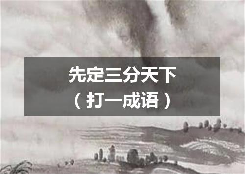 先定三分天下（打一成语）
