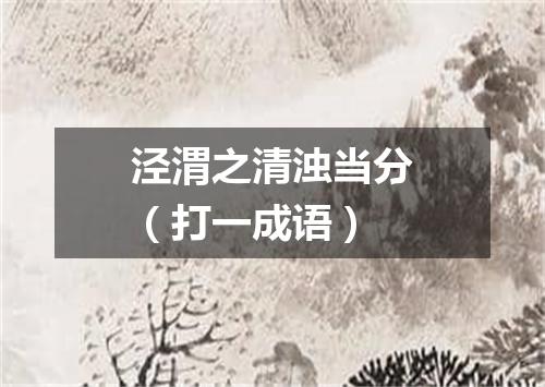 泾渭之清浊当分（打一成语）
