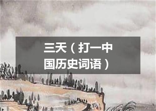 三天（打一中国历史词语）