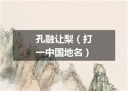 孔融让梨（打一中国地名）