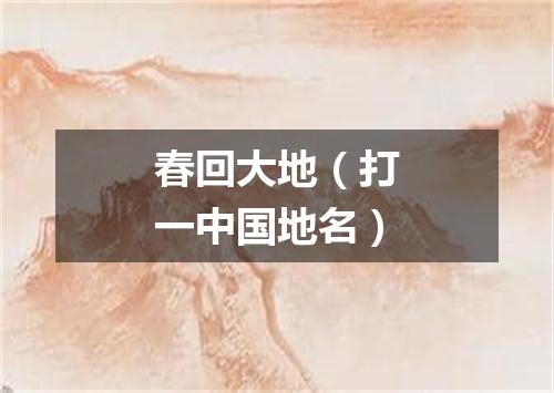 春回大地（打一中国地名）
