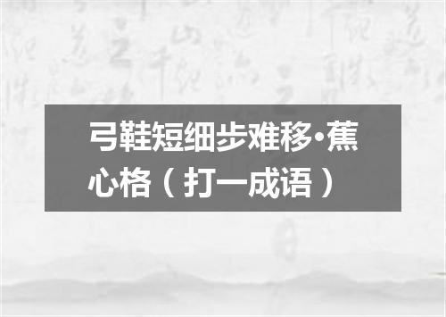弓鞋短细步难移·蕉心格（打一成语）