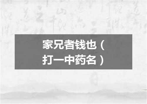 家兄者钱也（打一中药名）