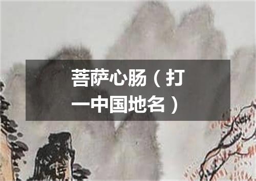 菩萨心肠（打一中国地名）