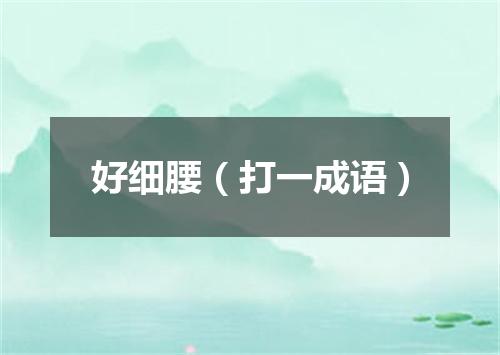 好细腰（打一成语）