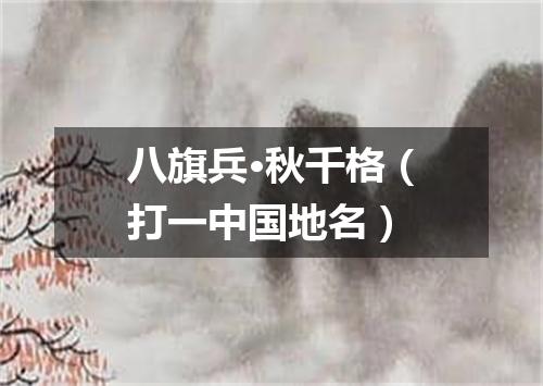 八旗兵·秋千格（打一中国地名）