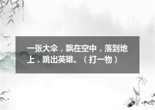 一张大伞，飘在空中，落到地上，跳出英雄。（打一物）