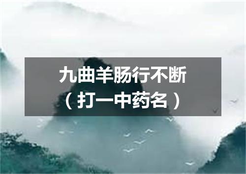 九曲羊肠行不断（打一中药名）