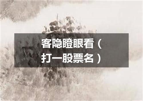 客隐瞪眼看（打一股票名）