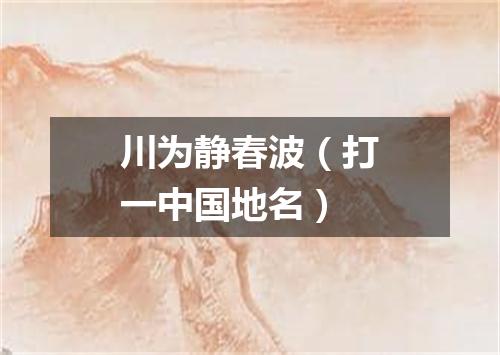 川为静春波（打一中国地名）