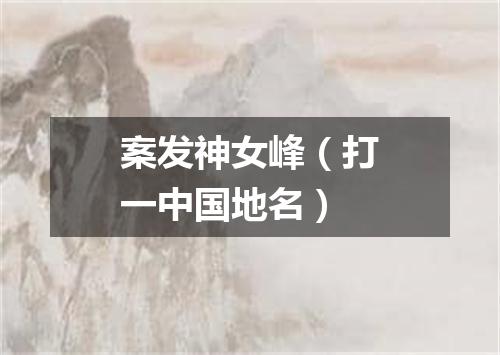 案发神女峰（打一中国地名）