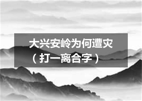 大兴安岭为何遭灾（打一离合字）