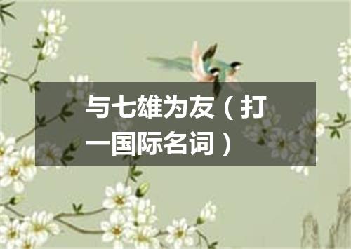 与七雄为友（打一国际名词）