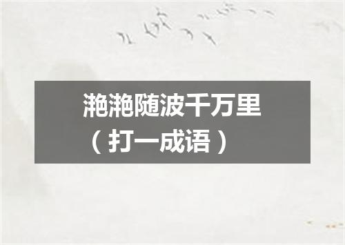 滟滟随波千万里（打一成语）