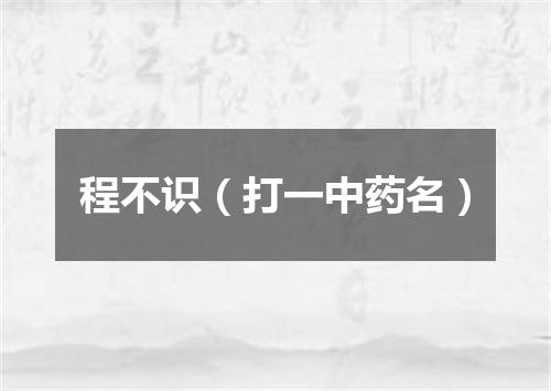 程不识（打一中药名）