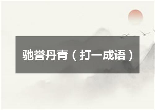 驰誉丹青（打一成语）