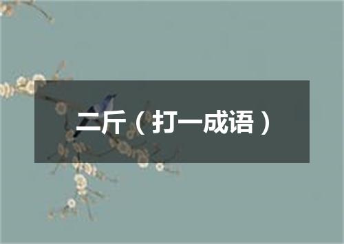 二斤（打一成语）