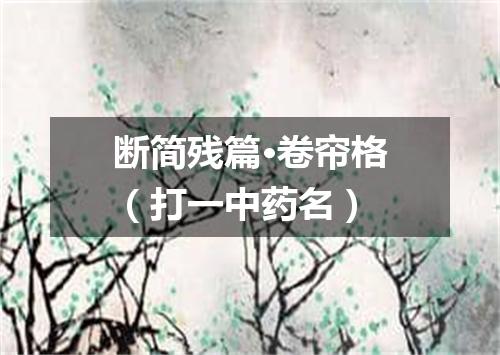 断简残篇·卷帘格（打一中药名）