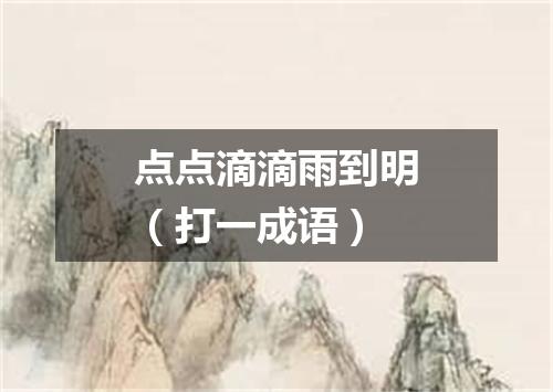 点点滴滴雨到明（打一成语）