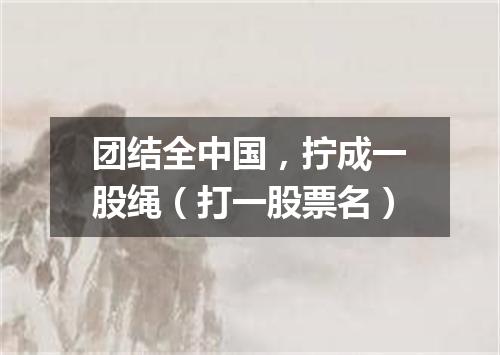 团结全中国，拧成一股绳（打一股票名）