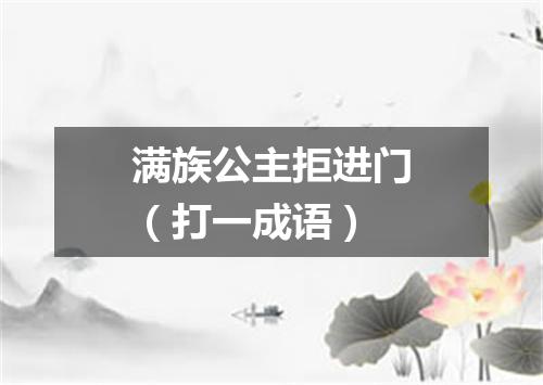满族公主拒进门（打一成语）