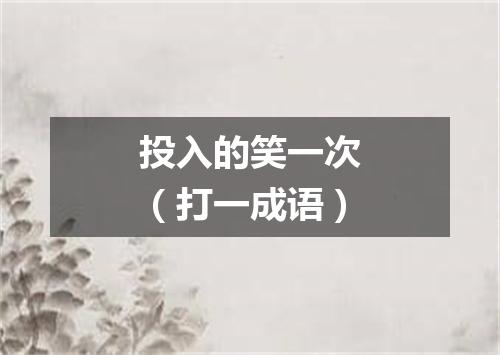 投入的笑一次（打一成语）
