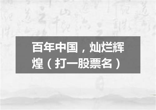百年中国，灿烂辉煌（打一股票名）