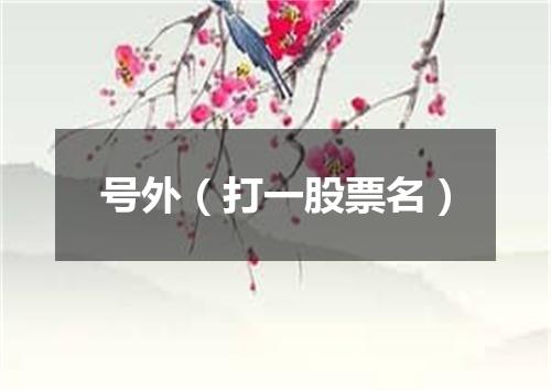 号外（打一股票名）