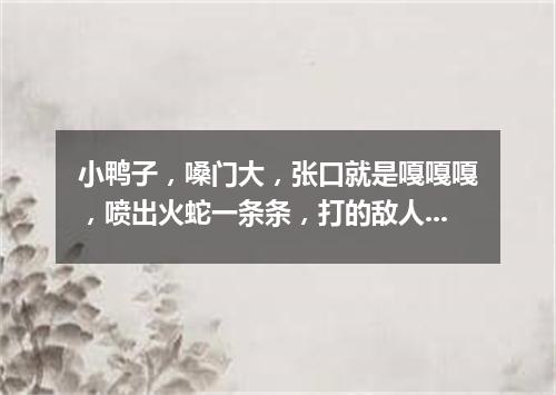 小鸭子，嗓门大，张口就是嘎嘎嘎，喷出火蛇一条条，打的敌人喊爹妈。（打一军事装备）
