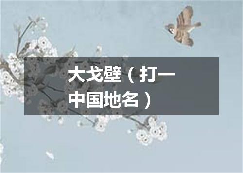 大戈壁（打一中国地名）