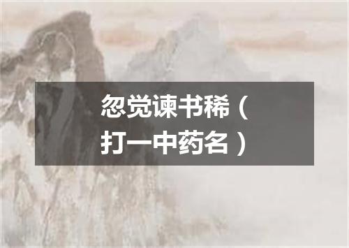忽觉谏书稀（打一中药名）