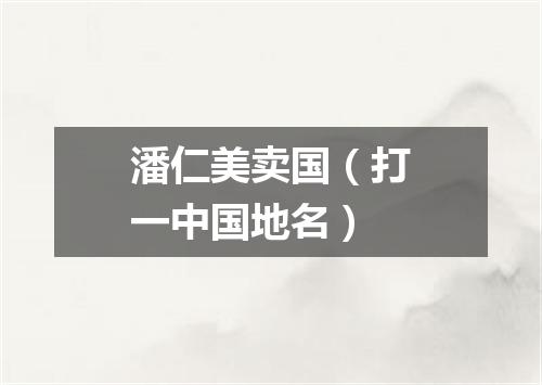 潘仁美卖国（打一中国地名）