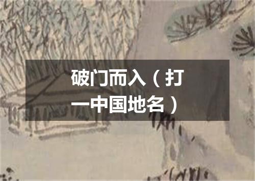 破门而入（打一中国地名）