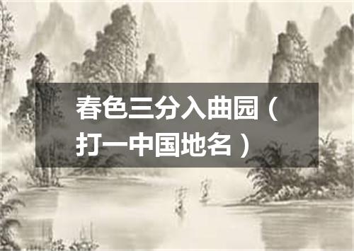 春色三分入曲园（打一中国地名）