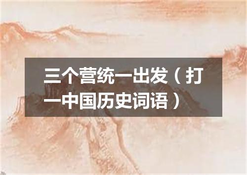 三个营统一出发（打一中国历史词语）
