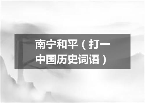 南宁和平（打一中国历史词语）