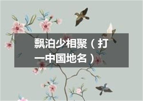 飘泊少相聚（打一中国地名）