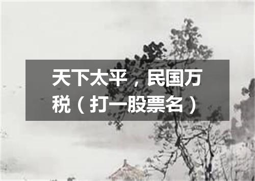 天下太平，民国万税（打一股票名）