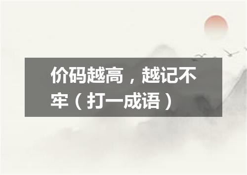 价码越高，越记不牢（打一成语）