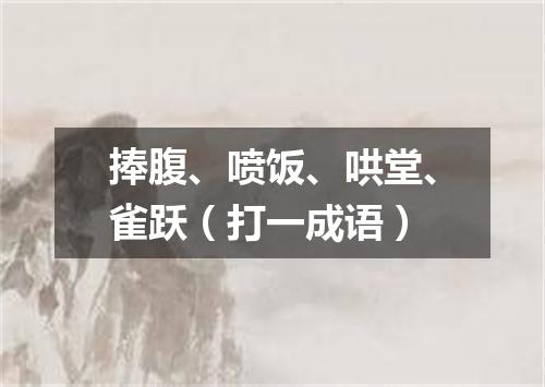 捧腹、喷饭、哄堂、雀跃（打一成语）
