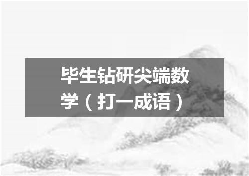 毕生钻研尖端数学（打一成语）