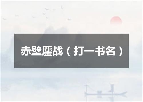赤壁鏖战（打一书名）