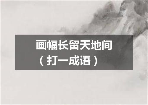 画幅长留天地间（打一成语）