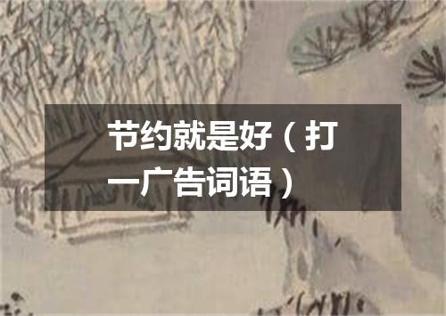 节约就是好（打一广告词语）
