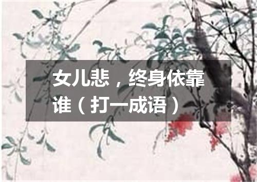 女儿悲，终身依靠谁（打一成语）